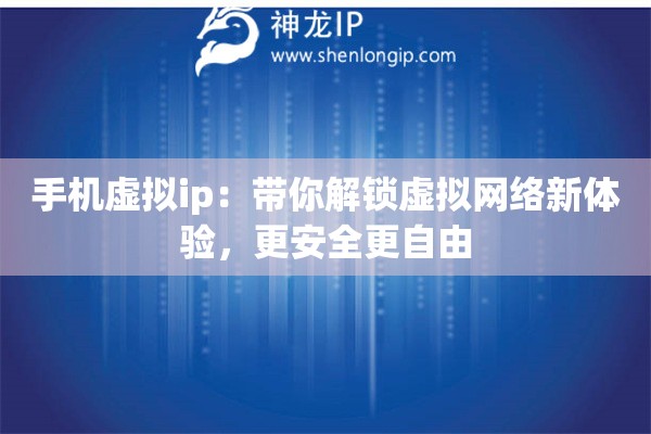 手機虛擬ip：帶你解鎖虛擬網(wǎng)絡(luò)新體驗，更安全更自由