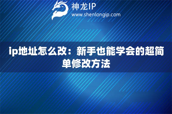 ip地址怎么改：新手也能學(xué)會的超簡單修改方法