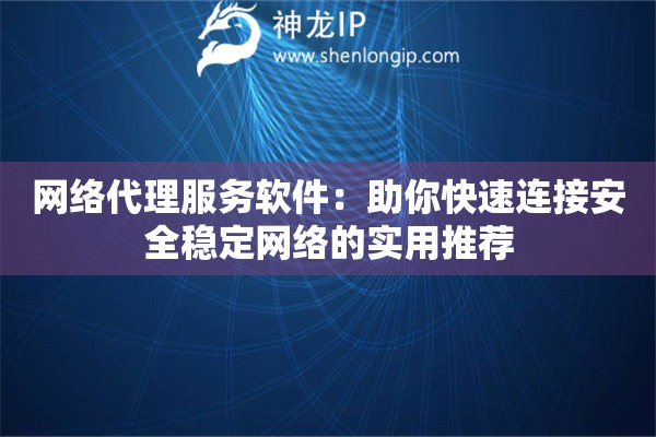 網(wǎng)絡(luò)代理服務(wù)軟件：助你快速連接安全穩(wěn)定網(wǎng)絡(luò)的實用推薦