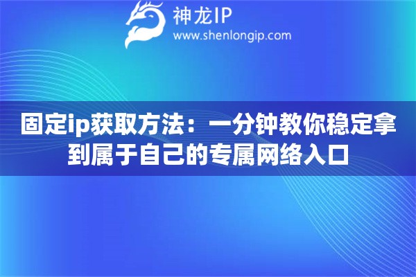 固定ip獲取方法：一分鐘教你穩(wěn)定拿到屬于自己的專屬網(wǎng)絡(luò)入口