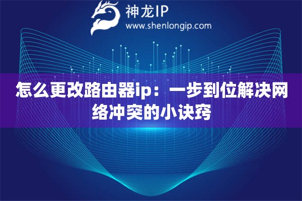 怎么更改路由器ip：一步到位解決網(wǎng)絡(luò)沖突的小訣竅