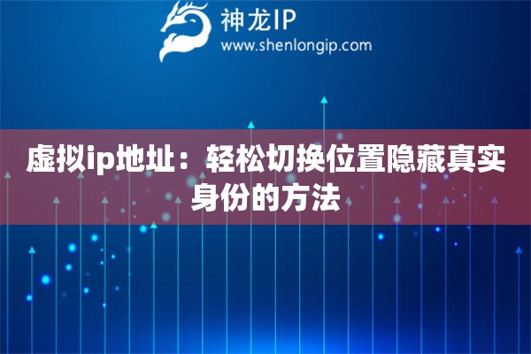 虛擬ip地址：輕松切換位置隱藏真實(shí)身份的方法
