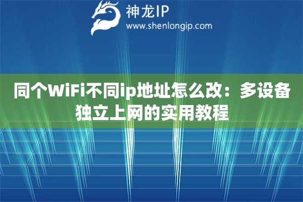 同個(gè)WiFi不同ip地址怎么改：多設(shè)備獨(dú)立上網(wǎng)的實(shí)用教程