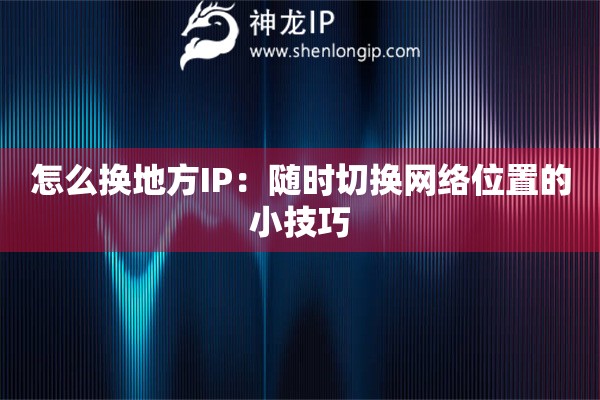 詳細(xì)閱讀:怎么換地方IP:隨時(shí)切換網(wǎng)絡(luò)位置的小技巧 怎么換地方IP:隨時(shí)切換網(wǎng)絡(luò)位置的小技巧
