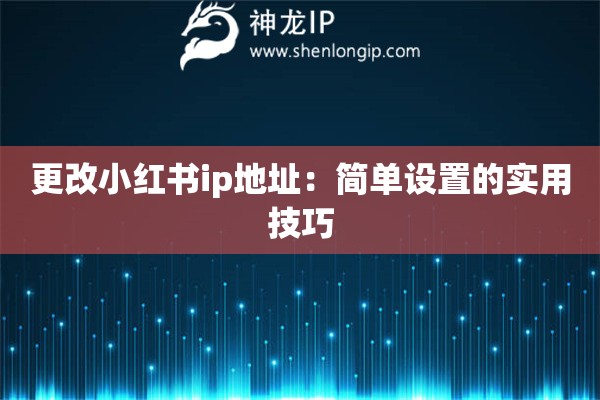 更改小紅書ip地址：簡單設(shè)置的實用技巧