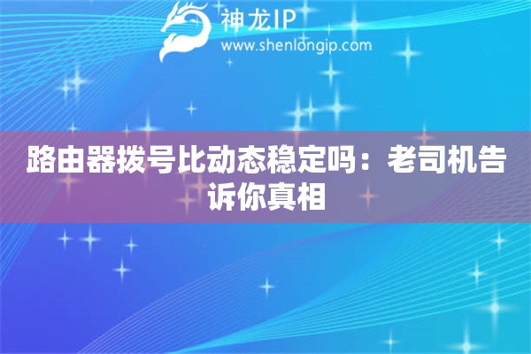 路由器撥號比動態(tài)穩(wěn)定嗎：老司機告訴你真相