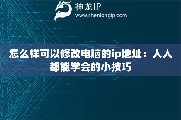 怎么樣可以修改電腦的ip地址：人人都能學(xué)會的小技巧