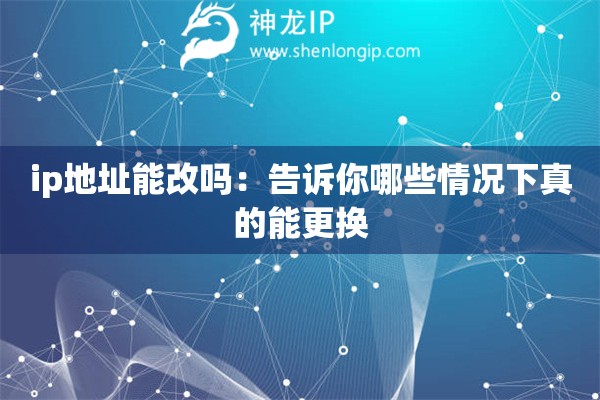 ip地址能改嗎：告訴你哪些情況下真的能更換