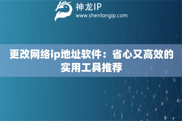 更改網絡ip地址軟件：省心又高效的實用工具推薦