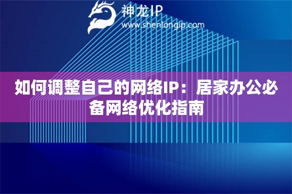 如何調整自己的網絡IP：居家辦公必備網絡優(yōu)化指南