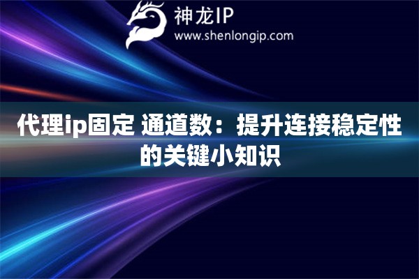 代理ip固定 通道數：提升連接穩(wěn)定性的關鍵小知識