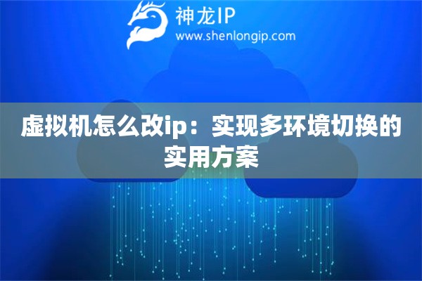 虛擬機怎么改ip：實現(xiàn)多環(huán)境切換的實用方案