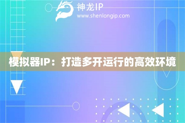 模擬器IP：打造多開運行的高效環(huán)境