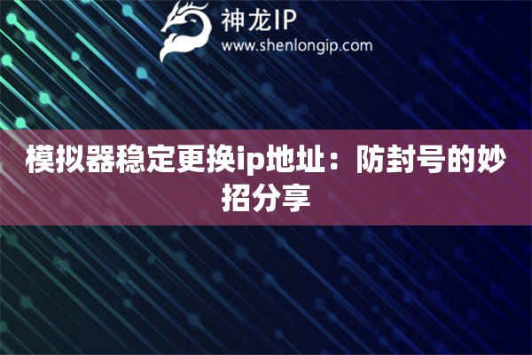 模擬器穩(wěn)定更換ip地址：防封號的妙招分享