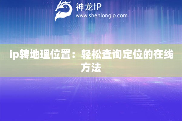 ip轉(zhuǎn)地理位置：輕松查詢定位的在線方法