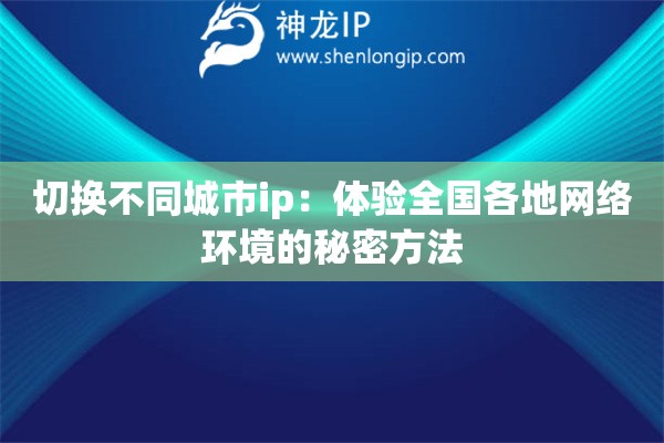 切換不同城市ip：體驗全國各地網(wǎng)絡(luò)環(huán)境的秘密方法