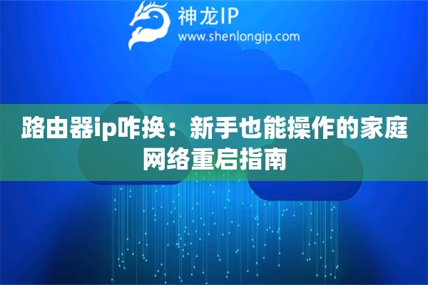 路由器ip咋換：新手也能操作的家庭網(wǎng)絡(luò)重啟指南