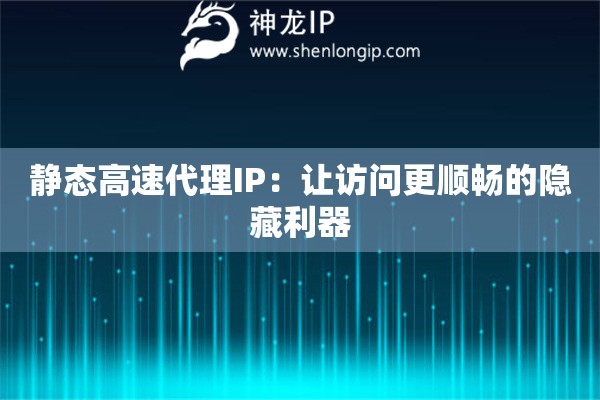 靜態(tài)高速代理IP：讓訪問更順暢的隱藏利器