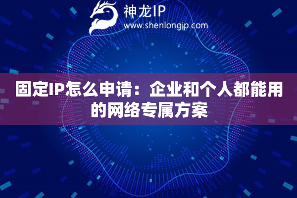 固定IP怎么申請：企業(yè)和個人都能用的網(wǎng)絡(luò)專屬方案