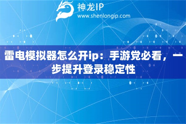 雷電模擬器怎么開ip：手游黨必看，一步提升登錄穩(wěn)定性