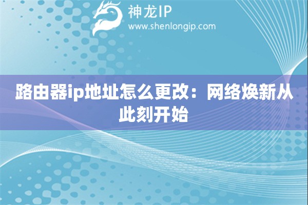 路由器ip地址怎么更改：網(wǎng)絡(luò)煥新從此刻開始