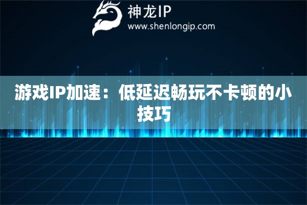 游戲IP加速：低延遲暢玩不卡頓的小技巧