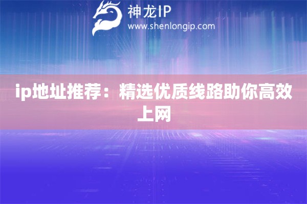 ip地址推薦：精選優(yōu)質(zhì)線路助你高效上網(wǎng)