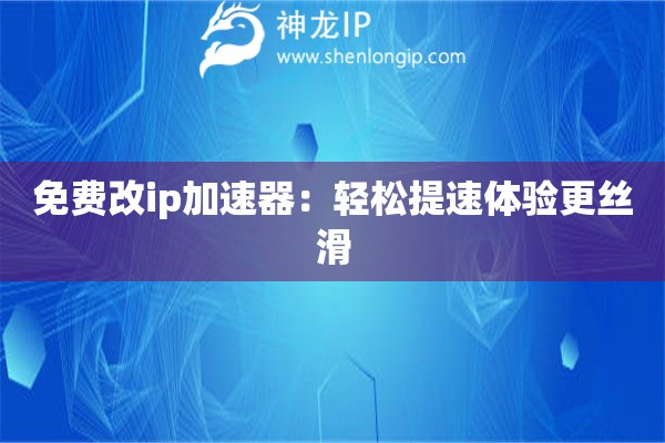 免費(fèi)改ip加速器：輕松提速體驗(yàn)更絲滑