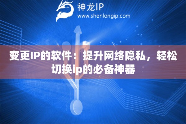 變更IP的軟件：提升網(wǎng)絡(luò)隱私，輕松切換ip的必備神器