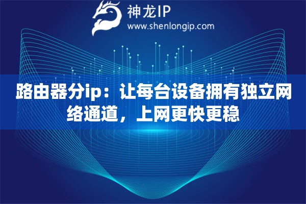 路由器分ip：讓每臺(tái)設(shè)備擁有獨(dú)立網(wǎng)絡(luò)通道，上網(wǎng)更快更穩(wěn)
