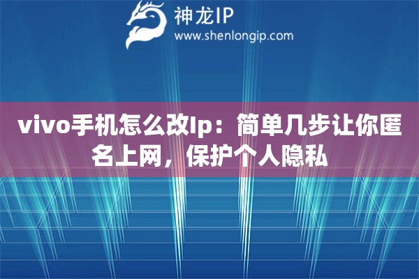 vivo手機(jī)怎么改Ip：簡(jiǎn)單幾步讓你匿名上網(wǎng)，保護(hù)個(gè)人隱私