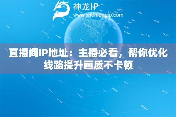 直播間IP地址：主播必看，幫你優(yōu)化線路提升畫(huà)質(zhì)不卡頓