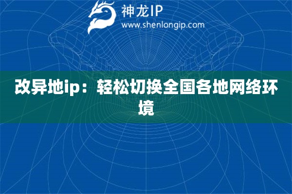 改異地ip：輕松切換全國(guó)各地網(wǎng)絡(luò)環(huán)境