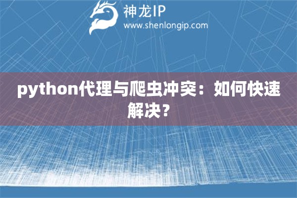 python代理與爬蟲(chóng)沖突：如何快速解決？