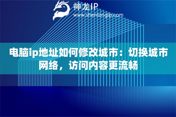 電腦ip地址如何修改城市：切換城市網(wǎng)絡(luò)，訪問內(nèi)容更流暢