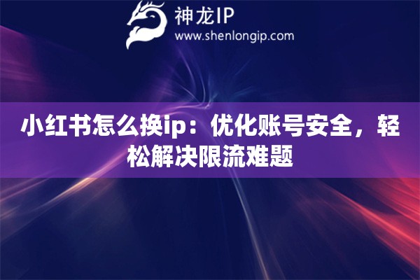 小紅書怎么換ip：優(yōu)化賬號(hào)安全，輕松解決限流難題