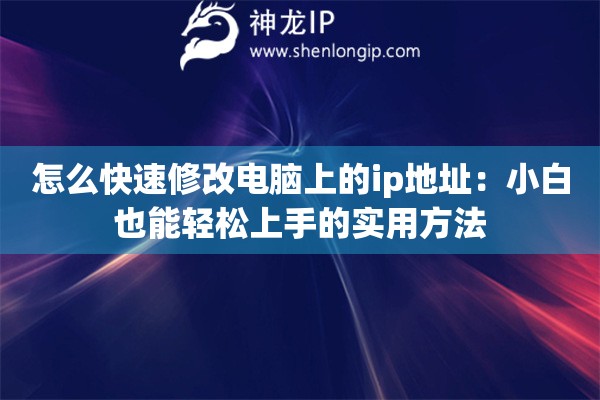 怎么快速修改電腦上的ip地址：小白也能輕松上手的實用方法