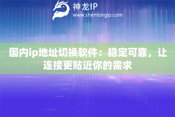 國內(nèi)ip地址切換軟件：穩(wěn)定可靠，讓連接更貼近你的需求