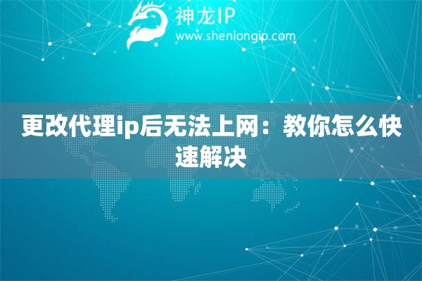 更改代理ip后無(wú)法上網(wǎng)：教你怎么快速解決