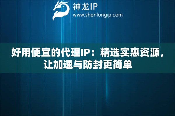 好用便宜的代理IP：精選實惠資源，讓加速與防封更簡單