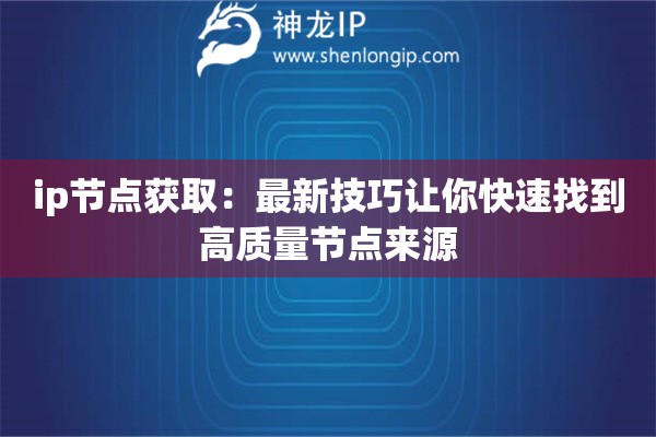 ip節(jié)點(diǎn)獲?。鹤钚录记勺屇憧焖僬业礁哔|(zhì)量節(jié)點(diǎn)來源