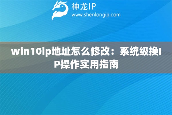 詳細(xì)閱讀:win10ip地址怎么修改:系統(tǒng)級(jí)換IP操作實(shí)用指南 win10ip地址怎么修改:系統(tǒng)級(jí)換IP操作實(shí)用指南