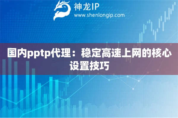 詳細(xì)閱讀:國內(nèi)pptp代理:穩(wěn)定高速上網(wǎng)的核心設(shè)置技巧 國內(nèi)pptp代理:穩(wěn)定高速上網(wǎng)的核心設(shè)置技巧