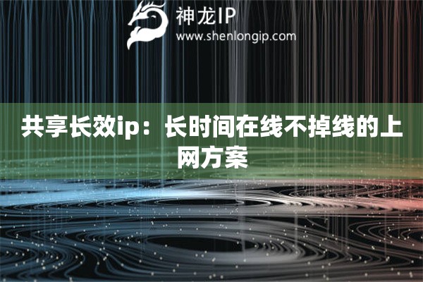 詳細(xì)閱讀:共享長(zhǎng)效ip:長(zhǎng)時(shí)間在線不掉線的上網(wǎng)方案 共享長(zhǎng)效ip:長(zhǎng)時(shí)間在線不掉線的上網(wǎng)方案
