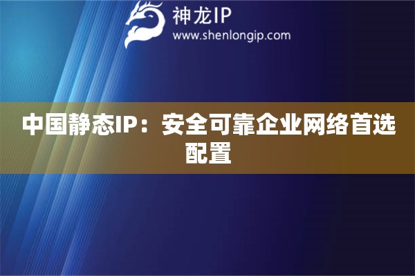 詳細(xì)閱讀:中國靜態(tài)IP:安全可靠企業(yè)網(wǎng)絡(luò)首選配置 中國靜態(tài)IP:安全可靠企業(yè)網(wǎng)絡(luò)首選配置