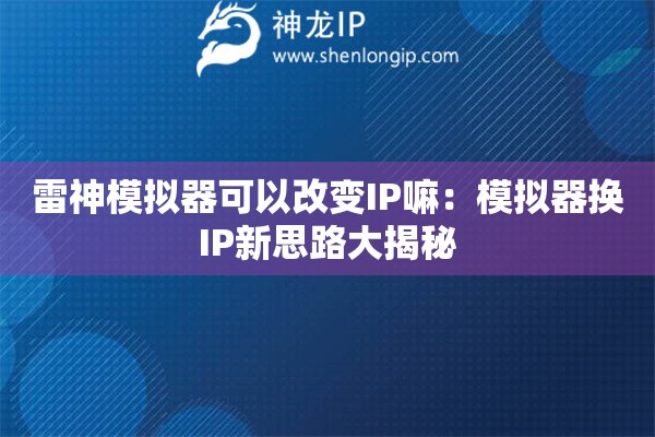 雷神模擬器可以改變IP嘛：模擬器換IP新思路大揭秘