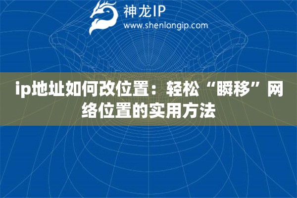 ip地址如何改位置：輕松“瞬移”網(wǎng)絡(luò)位置的實(shí)用方法