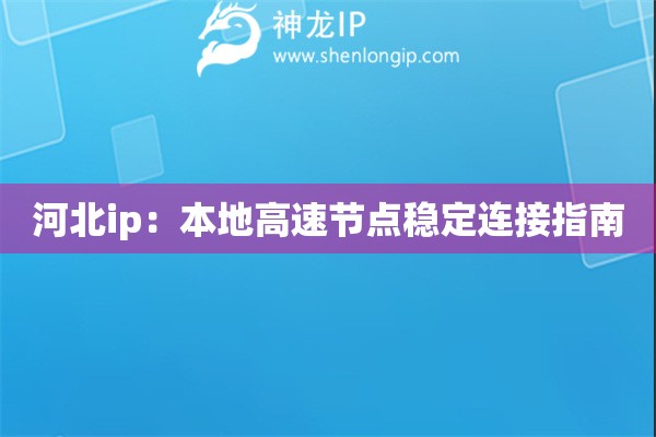 河北ip：本地高速節(jié)點(diǎn)穩(wěn)定連接指南