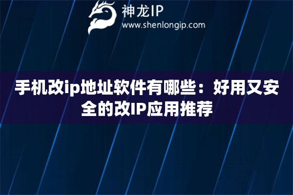手機(jī)改ip地址軟件有哪些：好用又安全的改IP應(yīng)用推薦