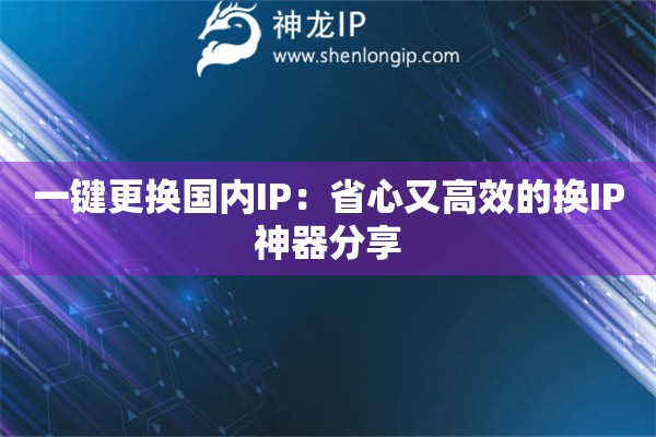 一鍵更換國內(nèi)IP：省心又高效的換IP神器分享